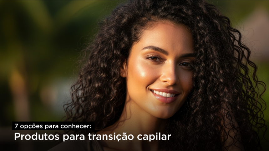 Produtos para transição capilar: 7 opções para conhecer