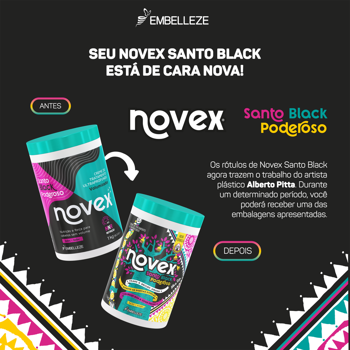 Anúncio da nova embalagem do creme de tratamento Novex Santo Black Poderoso da Embelleze, exibindo a versão anterior ao lado do novo design estampado com a arte colorida e geométrica do artista plástico Alberto Pitta.